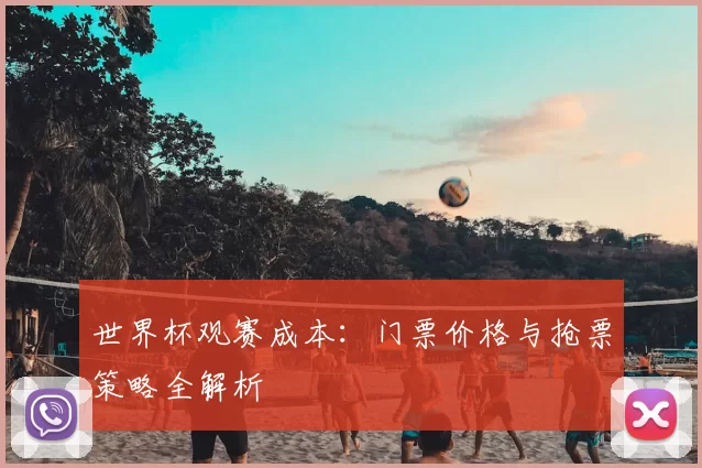 世界杯观赛成本:门票价格与抢票策略全解析