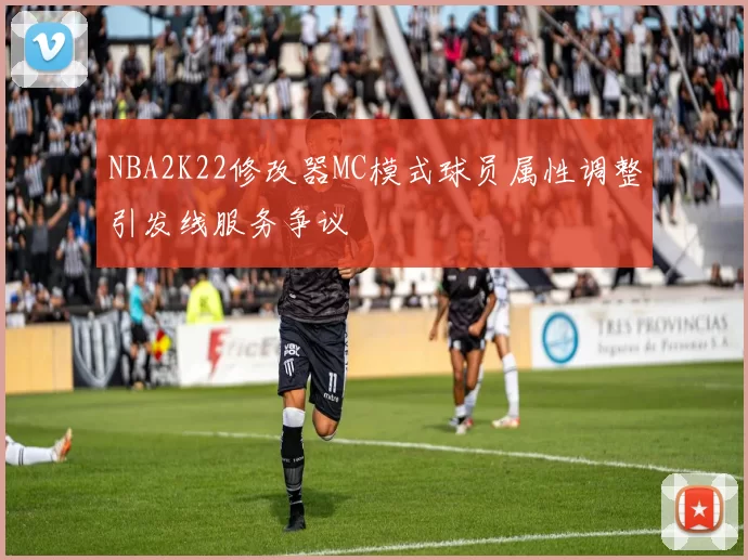 NBA2K22修改器MC模式球员属性调整引发线服务争议