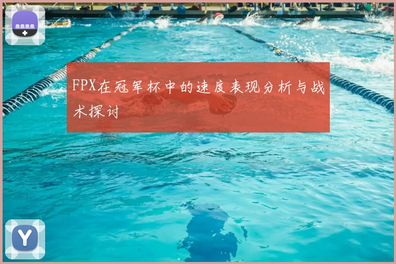 FPX在冠军杯中的速度表现分析与战术探讨