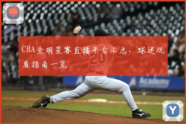CBA全明星赛直播平台汇总,球迷观看指南一览