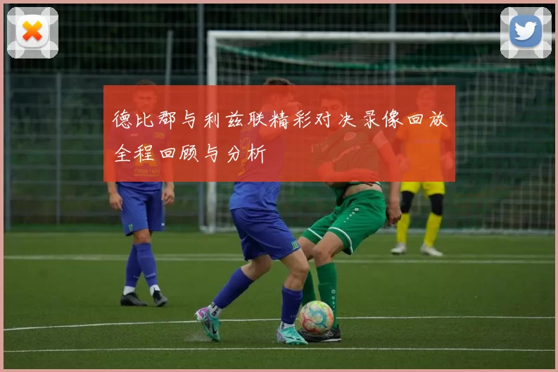 德比郡与利兹联精彩对决录像回放全程回顾与分析