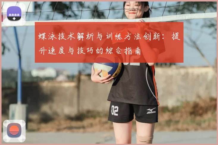 蝶泳技术解析与训练方法创新:提升速度与技巧的综合指南