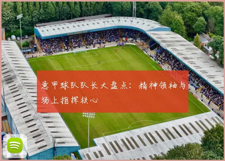 意甲球队队长大盘点:精神领袖与场上指挥核心