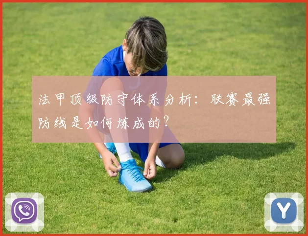法甲顶级防守体系分析：联赛最强防线是如何炼成的？