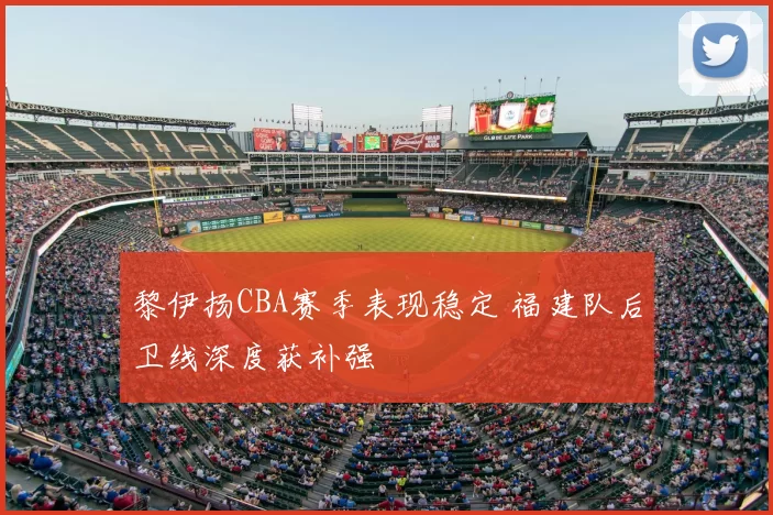 黎伊扬CBA赛季表现稳定 福建队后卫线深度获补强