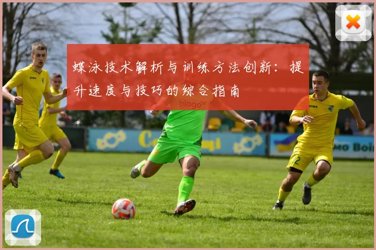 蝶泳技术解析与训练方法创新:提升速度与技巧的综合指南