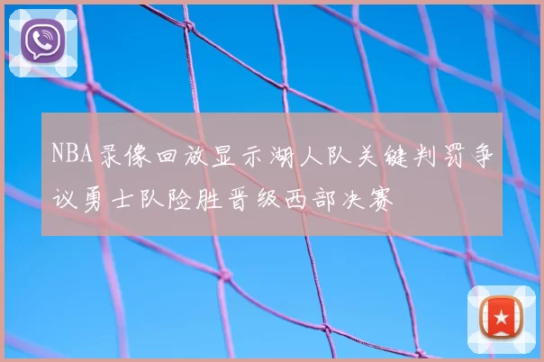 NBA录像回放显示湖人队关键判罚争议勇士队险胜晋级西部决赛