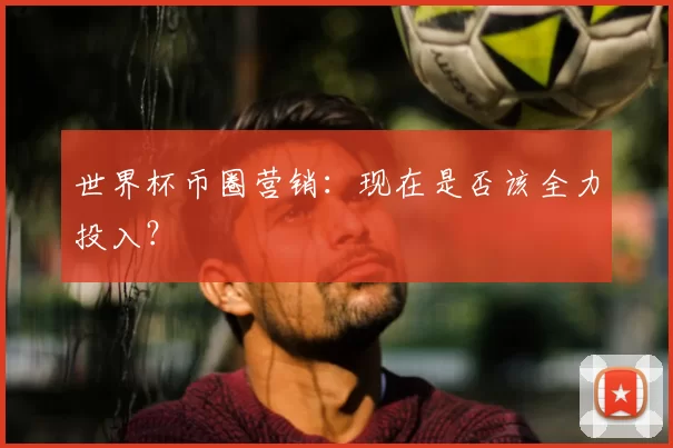 世界杯币圈营销:现在是否该全力投入?