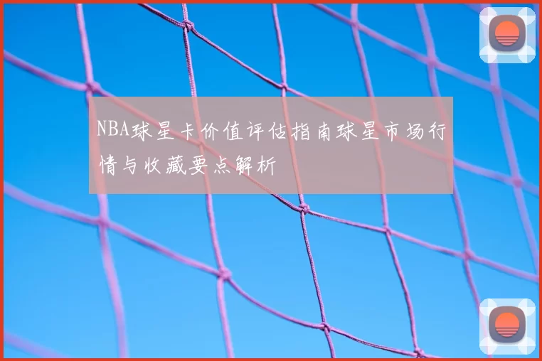 NBA球星卡价值评估指南球星市场行情与收藏要点解析