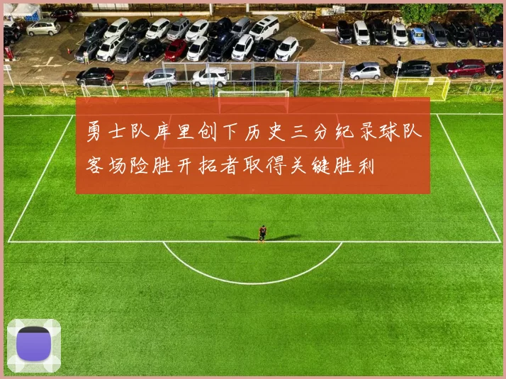 勇士队库里创下历史三分纪录球队客场险胜开拓者取得关键胜利