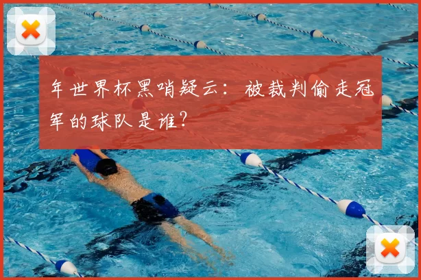 年世界杯黑哨疑云：被裁判偷走冠军的球队是谁？