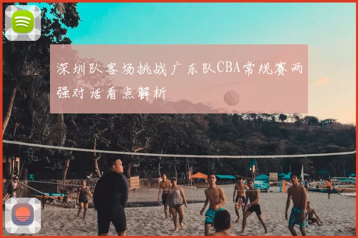 深圳队客场挑战广东队CBA常规赛两强对话看点解析