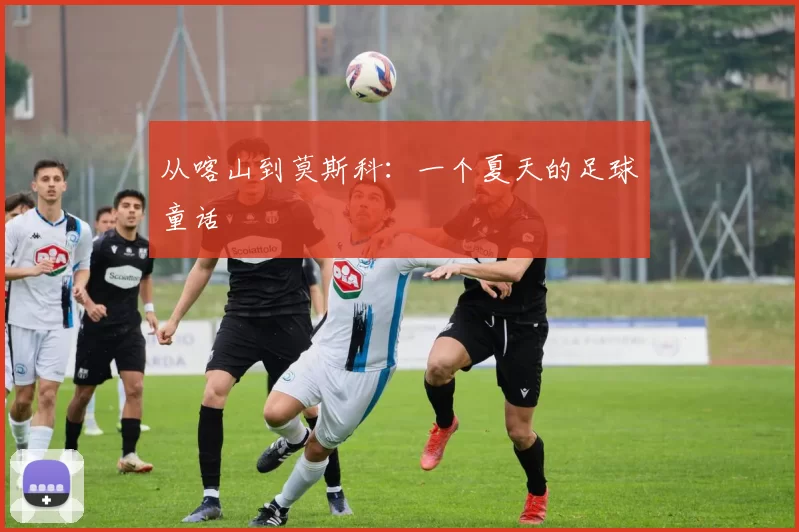 从喀山到莫斯科:一个夏天的足球童话