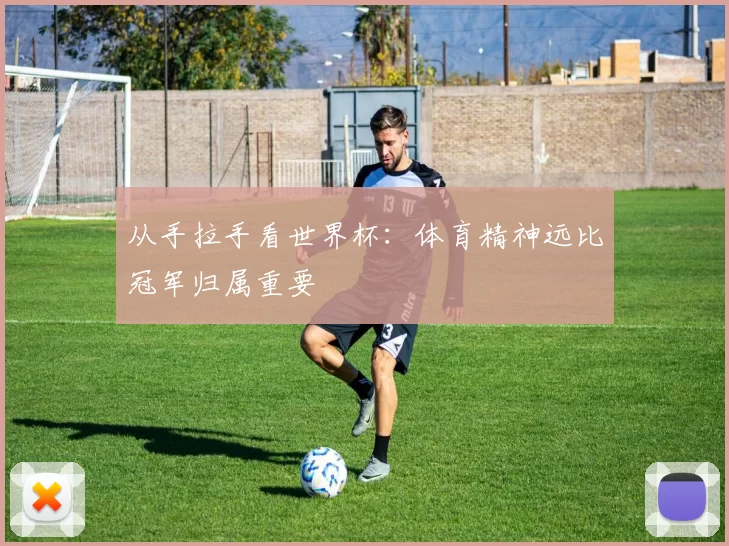 从手拉手看世界杯:体育精神远比冠军归属重要