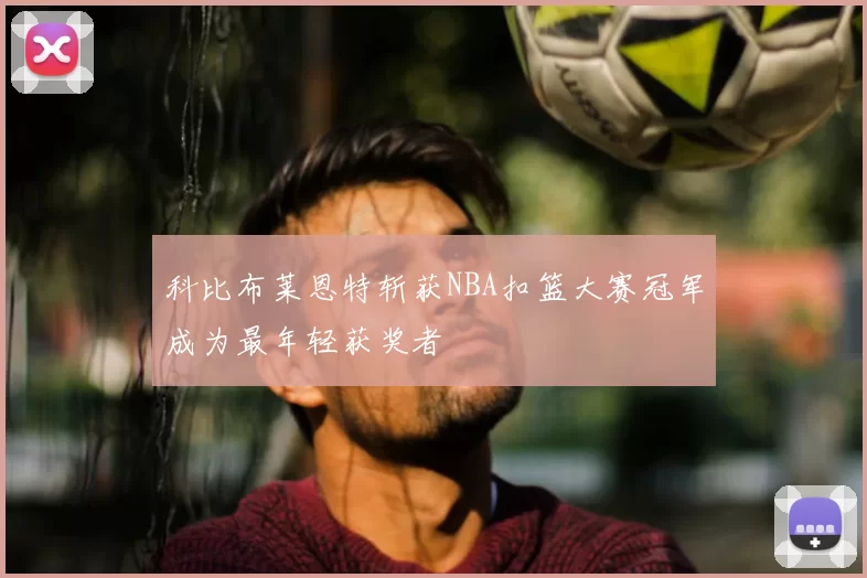 科比布莱恩特斩获NBA扣篮大赛冠军成为最年轻获奖者