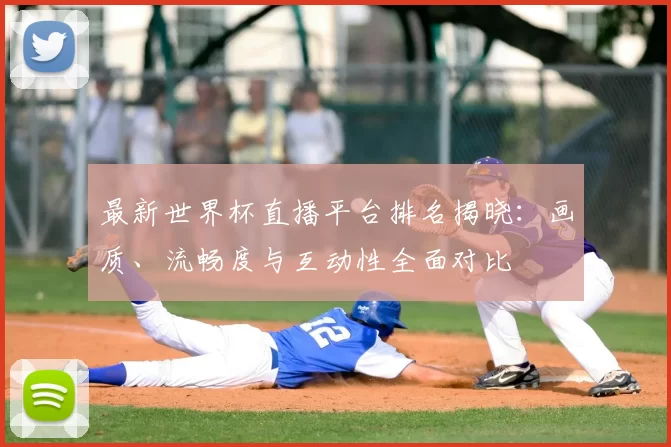 最新世界杯直播平台排名揭晓：画质、流畅度与互动性全面对比