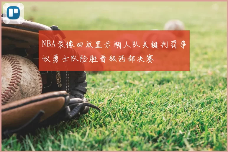 NBA录像回放显示湖人队关键判罚争议勇士队险胜晋级西部决赛